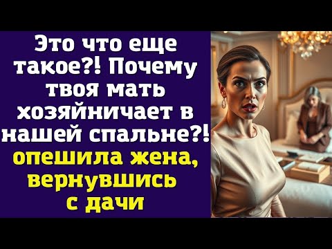 Видео: Это что еще такое?! Почему твоя мать хозяйничает в нашей спальне?! — опешила жена, вернувшись с дачи