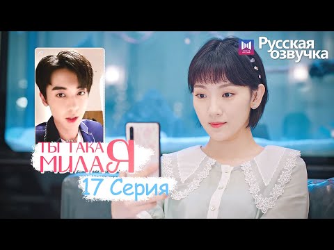 Видео: ТЫ ТАКАЯ МИЛАЯ 17 серия (Русская озвучка) (Чжао Чжи Вэй, Сунь И Нин) Твой сладкий голос