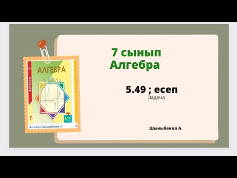 Видео: алгебра 7 сынып 5.49 есеп; Шыныбеков 7 класс 5.49 задача