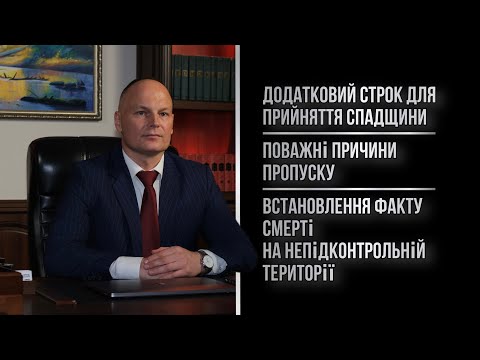 Видео: Додатковий строк для прийняття спадщини, поважні причини пропуску, встановлення факту смерті