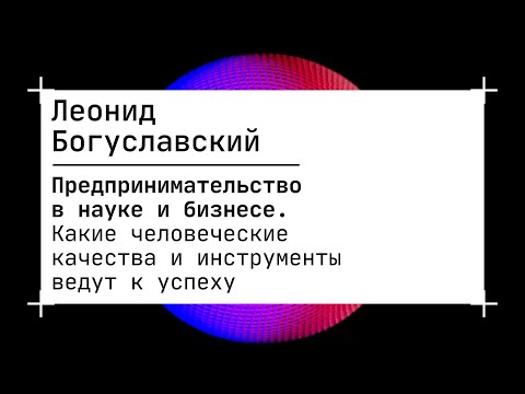 Видео: Леонид Богуславский «Предпринимательство в науке и бизнесе. Какие человеческие качества и инструмент