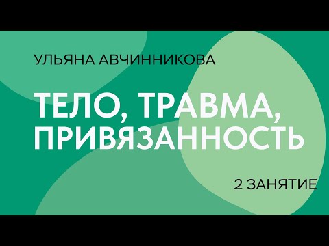 Видео: Тело, травма, привязанность // 2 занятие // Ульяна Авчинникова
