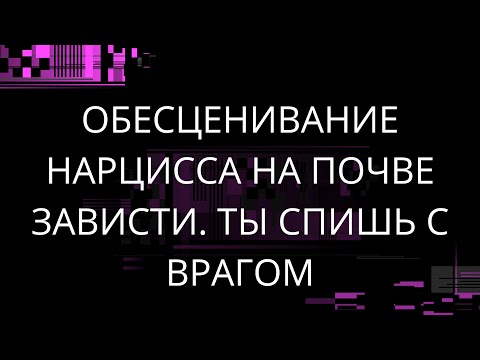 Видео: ОБЕСЦЕНИВАНИЯ НАРЦИССА НА ПОЧВЕ ЗАВИСТИ. ТЫ СПИШЬ С ВРАГОМ