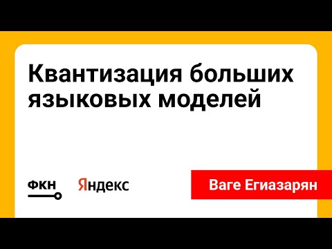 Видео: Квантизация больших языковых моделей (Ваге Егиазарян)