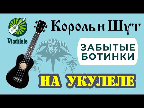 Видео: КОРОЛЬ И ШУТ - ЗАБЫТЫЕ БОТИНКИ разбор на укулеле