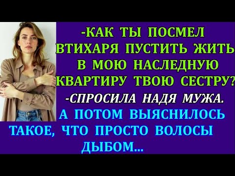 Видео: -Как ты посмел втихаря пустить жить в мою наследную квартиру твою сестру_-спросила Надя мужа. Но...
