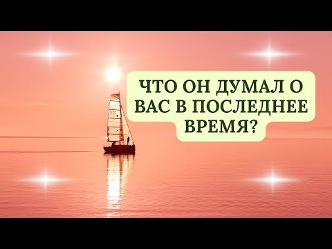 Видео: ЧТО ОН ДУМАЛ О ВАС В ПОСЛЕДНЕЕ ВРЕМЯ?