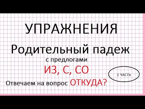 Видео: Родительный падеж с предлогами из, с, со. Вопрос: откуда?Упражнения. 1 часть