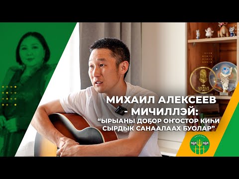 Видео: МИХАИЛ АЛЕКСЕЕВ - МИЧИЛЛЭЙ: "ЫРЫАНЫ ДОҔОР ОҤОСТОР КИҺИ СЫРДЫК САНААЛААХ БУОЛАР"