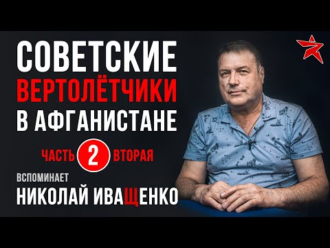 Видео: Советские вертолётчики в Афганистане. Вспоминает Николай Иващенко. Часть вторая