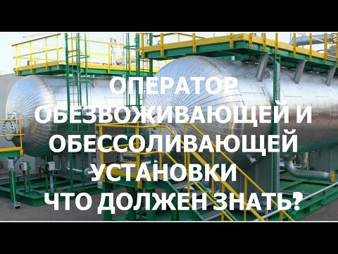 Видео: оператор обессоливающей и обезвоживающей установки