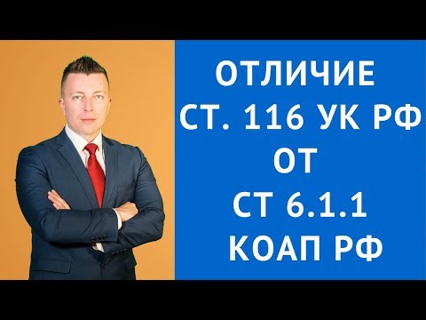 Видео: Отличие ст 116 УК РФ от ст 6. 1. 1 КоАП РФ - Адвокат по уголовным делам Москва