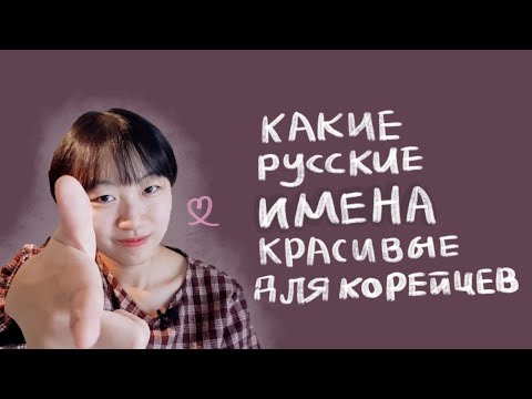 Видео: САМЫЕ КРАСИВЫЕ РУССКИЕ ИМЕНА ДЛЯ КОРЕЙЦЕВ [КОРЕЙСКАЯ СТУДЕНТКА ЧЕРИШ]