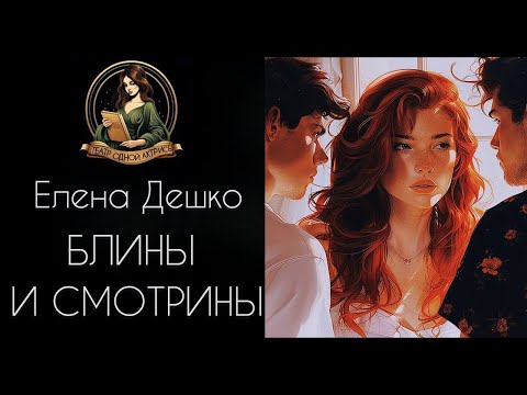 Видео: Блины и смотрины. Автор - Елена Дешко, рассказ читает Светлана Копылова