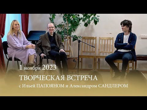 Видео: Творческая встреча с Ильей Папояном и Александром Сандлером. 01.11.2023