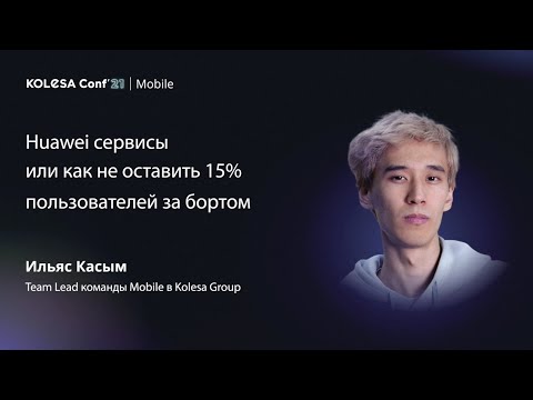 Видео: Ильяс Касым, «Huawei сервисы или как не оставить 15% пользователей за бортом», Kolesa Conf 2021