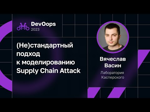 Видео: Вячеслав Васин — (Не)стандартный подход к моделированию Supply Chain Attack