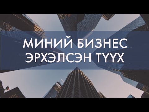 Видео: МИНИЙ БИЗНЕСИЙН ТҮҮХ