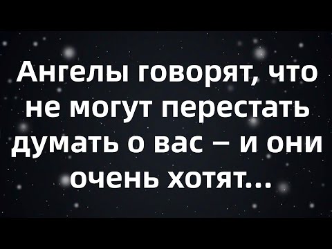 Видео: Ангелы говорят, что не могут перестать думать о вас — и они очень хотят...