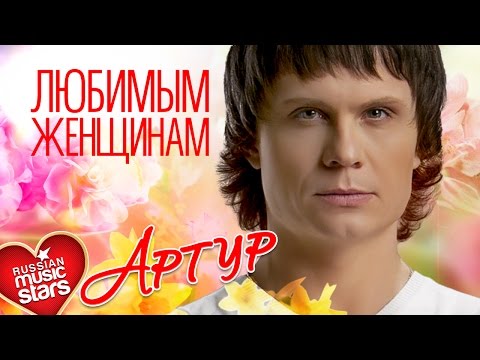 Видео: Артур — Любимым Женщинам ❤ Красивые Песни О Любви Для Вас