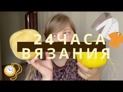 Видео: 24 часа вязания - что вязала? что успела?