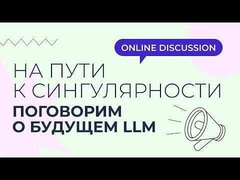 Видео: 🚀 Вебинар-дискуссия «Будущее LLM. На пути к сингулярности»