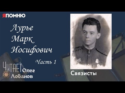 Видео: Лурье Марк Иосифович Часть 1. Проект "Я помню" Артема Драбкина. Связисты.