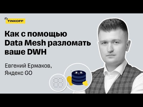 Видео: Как с помощью Data Mesh разломать ваше DWH — Евгений Ермаков, Яндекс GO