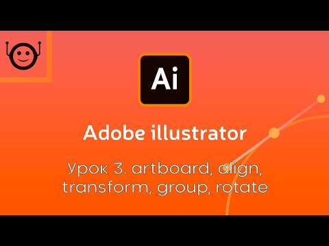 Видео: Adobe Illustrator - Урок 3. Artboard / Align / Transform / Group / Rotate