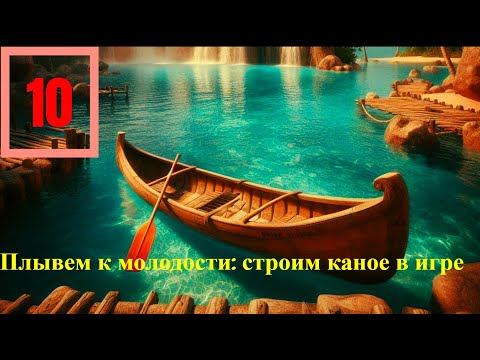 Видео: Плывём к молодости: строим каное в игре.