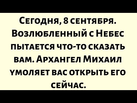Видео: Сегодня, 8 сентября — Возлюбленный с Небес пытается что-то сказать вам. Архангел Михаил умоляет вас.