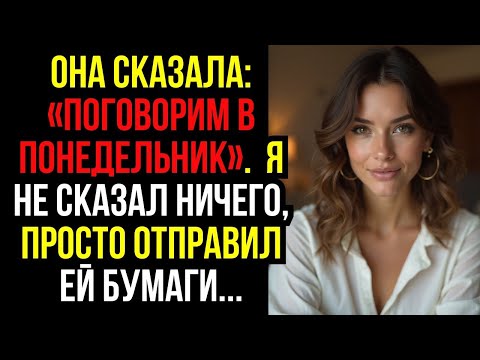 Видео: Она сказала- «ПОГОВОРИМ в ПОНЕДЕЛЬНИК». Я не сказал НИЧЕГО, просто отправил ей БУМАГИ...