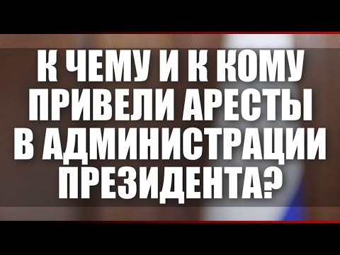 Видео: К чему и к кому привели аресты в Администрации Президента?