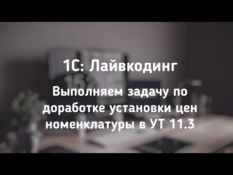 Видео: 1С: Лайвкодинг. Выполняем задачу на доработку формы установки цен  в УТ 11.3