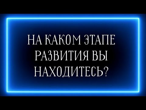 Видео: НА КАКОМ ЭТАПЕ РАЗВИТИЯ ВЫ НАХОДИТЕСЬ?