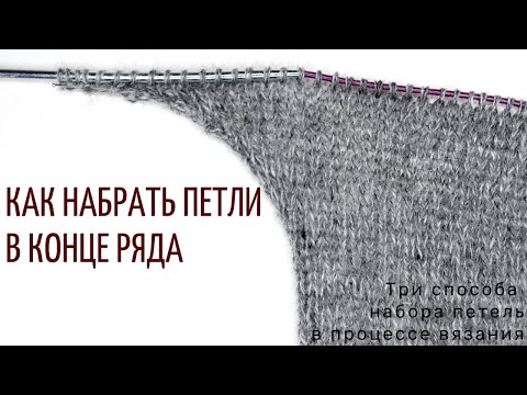 Видео: Как набрать петли в конце ряда (3 способа набора петель в процессе вязания)