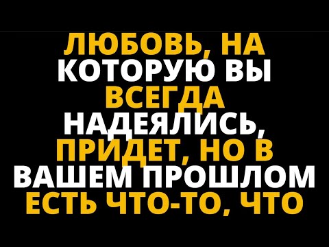 Видео: ЛЮБОВЬ, НА КОТОРУЮ ВЫ ВСЕГДА НАДЕЯЛИСЬ, ПРИДЕТ, НО В ВАШЕМ ПРОШЛОМ ЕСТЬ ЧТО ТО, ЧТО