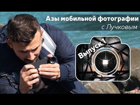 Видео: Азы мобильной фотографии с Лучковым. Выпуск 1: Основы