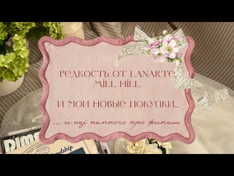 Видео: ✨ Редкость от Lanarte, Mill Hill и мои новые покупки… и ещё немного про финиш ☕️💕