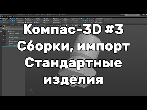 Видео: Компас 3D Урок 3 - Сборки, импорт, стандартные изделия