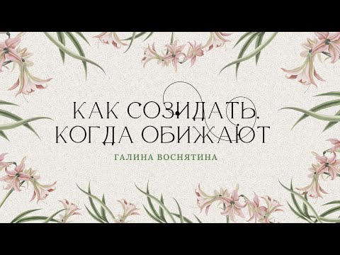 Видео: "Как созидать, когда обижают" - Галина Воснятина