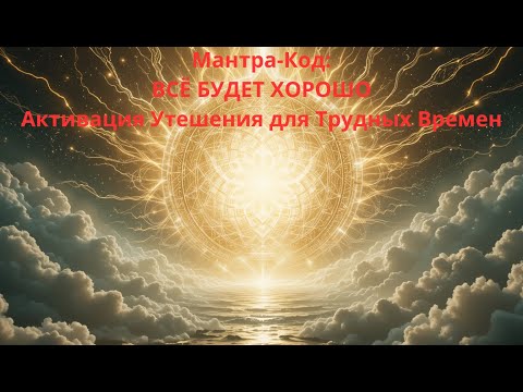 Видео: Мантра-Код: ВСЁ БУДЕТ ХОРОШО | Активация Утешения для Трудных Времен
