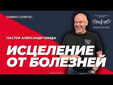 Видео: «Исцеление от болезней». (TCCI Инкаунтер, сентябрь 2025, пастор Александр Кинда).