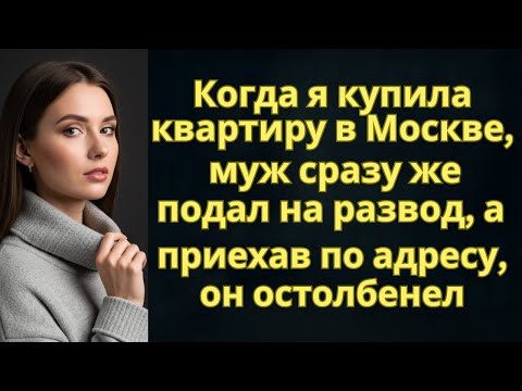 Видео: Когда я купила квартиру в Москве, муж сразу же подал на развод, а приехав по адресу, он остолбенел