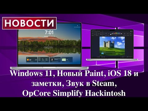 Видео: Новости: Windows 11, Новый Paint, iOS 18 и заметки, Звук в Steam, OpCore Simplify Hackintosh