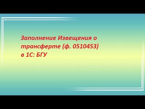 Видео: Заполнение Извещения о трансферте, передаваемом с условием (ф.0510453)  в 1С: БГУ