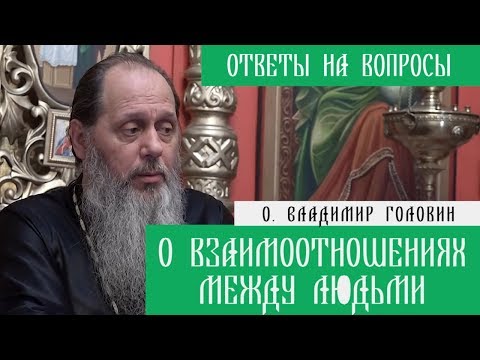 Видео: о. Владимир Головин. О взаимоотношениях между людьми. Ответы на вопросы.