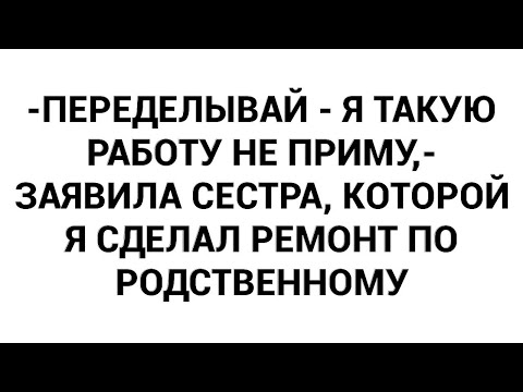 Видео: -Переделывай - я такую работу не приму,- заявила сестра, которой я сделал ремонт по родственному