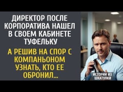 Видео: Директор после корпоратива нашел в кабинете туфельку… А решив на спор с компаньоном узнать чья она…