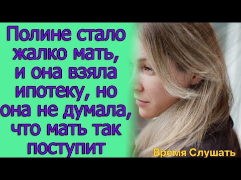 Видео: Полине стало жалко мать, и она взяла ипотеку, но она не думала, что мать так поступит